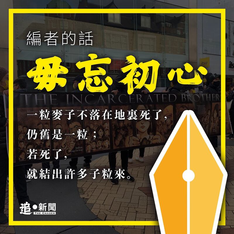 在 “编者的话”中,《追‧新闻》团队表示香港新闻界已变得面目全非。然而 “一粒麦子不落在地里死了,仍旧是一粒;若死了,就结出许多子粒来”,团队表示包括他们在内的香港记者已散落四方,决定以“毋忘入行初心”为宗旨,继续履行记者“追新闻”的天职。 (《追‧新闻》脸书图片)